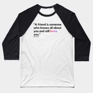 "A friend is someone who knows all about you and still loves you." - Elbert Hubbard Friendship Quote Baseball T-Shirt